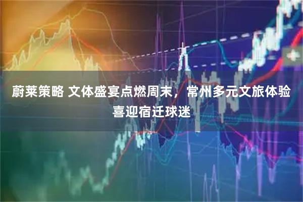 蔚莱策略 文体盛宴点燃周末，常州多元文旅体验喜迎宿迁球迷