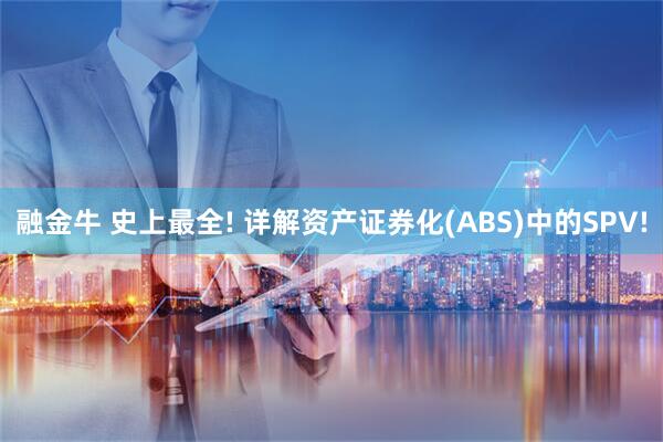 融金牛 史上最全! 详解资产证券化(ABS)中的SPV!