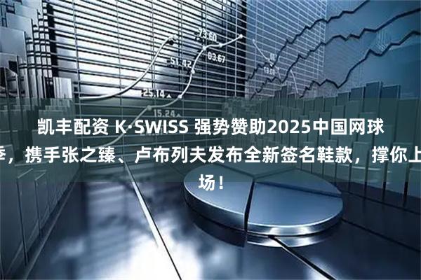 凯丰配资 K·SWISS 强势赞助2025中国网球赛季，携手张之臻、卢布列夫发布全新签名鞋款，撑你上场！