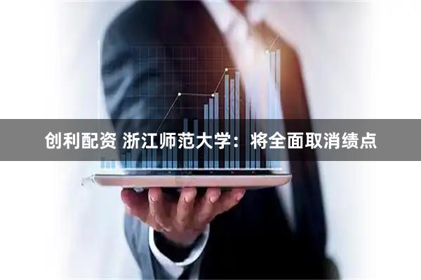 创利配资 浙江师范大学：将全面取消绩点
