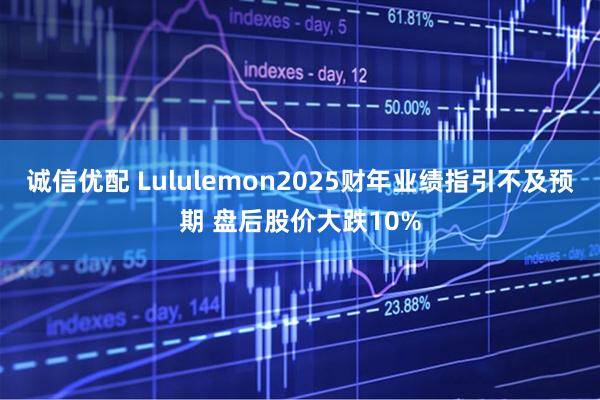 诚信优配 Lululemon2025财年业绩指引不及预期 盘后股价大跌10%