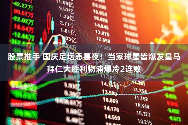 股票推手 国庆足坛悲喜夜！当家球星皆爆发皇马拜仁大胜利物浦爆冷2连败