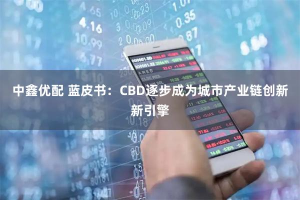 中鑫优配 蓝皮书：CBD逐步成为城市产业链创新新引擎