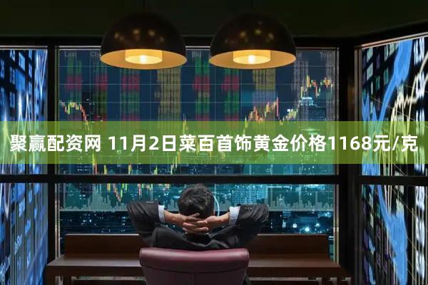 聚赢配资网 11月2日菜百首饰黄金价格1168元/克