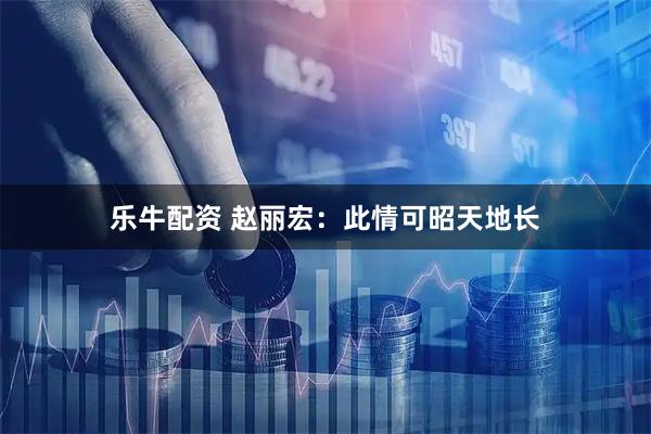 乐牛配资 赵丽宏：此情可昭天地长