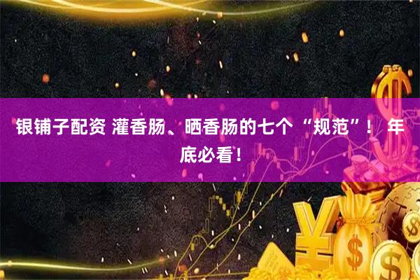 银铺子配资 灌香肠、晒香肠的七个 “规范”！ 年底必看！